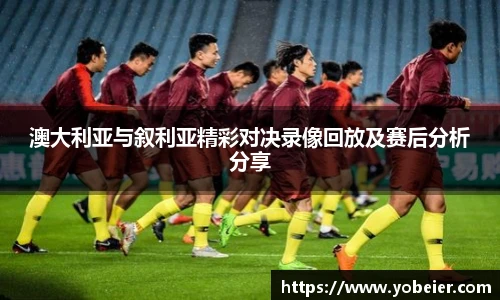 澳大利亚与叙利亚精彩对决录像回放及赛后分析分享