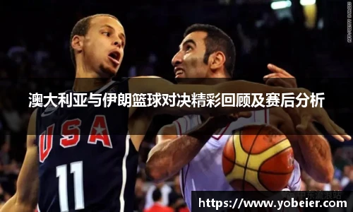 澳大利亚与伊朗篮球对决精彩回顾及赛后分析