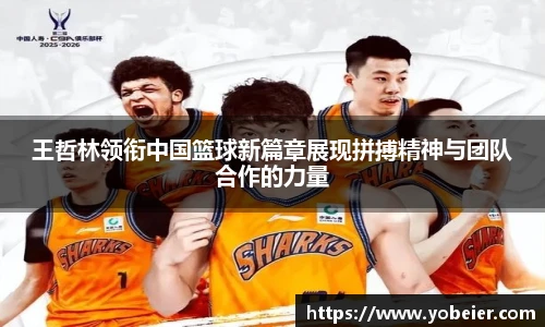 王哲林领衔中国篮球新篇章展现拼搏精神与团队合作的力量