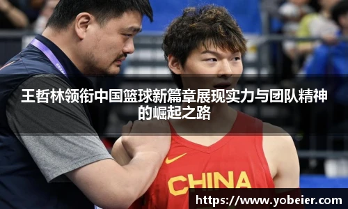 王哲林领衔中国篮球新篇章展现实力与团队精神的崛起之路