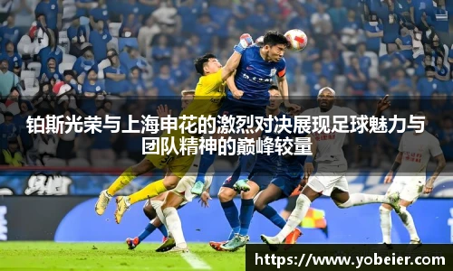 铂斯光荣与上海申花的激烈对决展现足球魅力与团队精神的巅峰较量