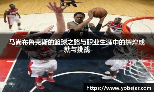 马尚布鲁克斯的篮球之路与职业生涯中的辉煌成就与挑战