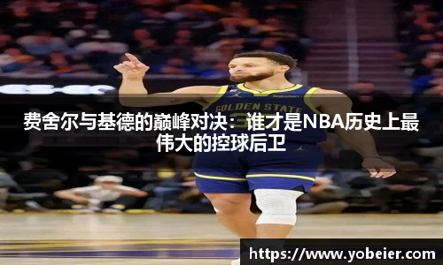 费舍尔与基德的巅峰对决：谁才是NBA历史上最伟大的控球后卫