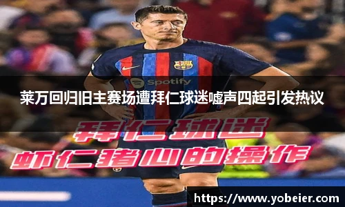 莱万回归旧主赛场遭拜仁球迷嘘声四起引发热议