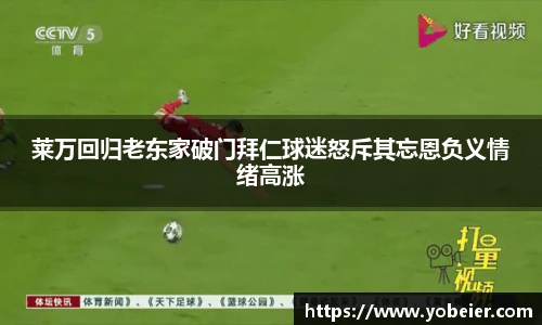 莱万回归老东家破门拜仁球迷怒斥其忘恩负义情绪高涨