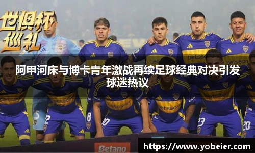 阿甲河床与博卡青年激战再续足球经典对决引发球迷热议