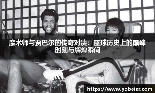 魔术师与贾巴尔的传奇对决：篮球历史上的巅峰时刻与辉煌瞬间