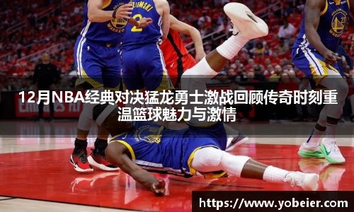 12月NBA经典对决猛龙勇士激战回顾传奇时刻重温篮球魅力与激情