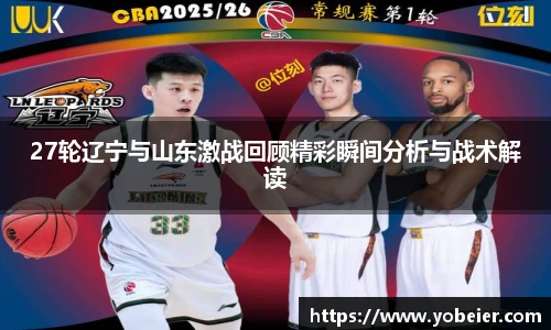 27轮辽宁与山东激战回顾精彩瞬间分析与战术解读
