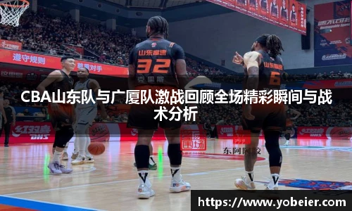 beats365CBA山东队与广厦队激战回顾全场精彩瞬间与战术分析